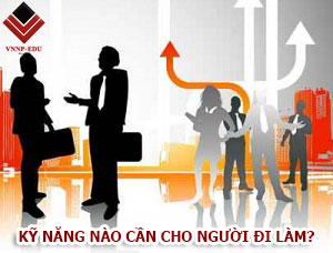 Kỹ năng cần cho người đi làm để hoàn thành tốt công việc
